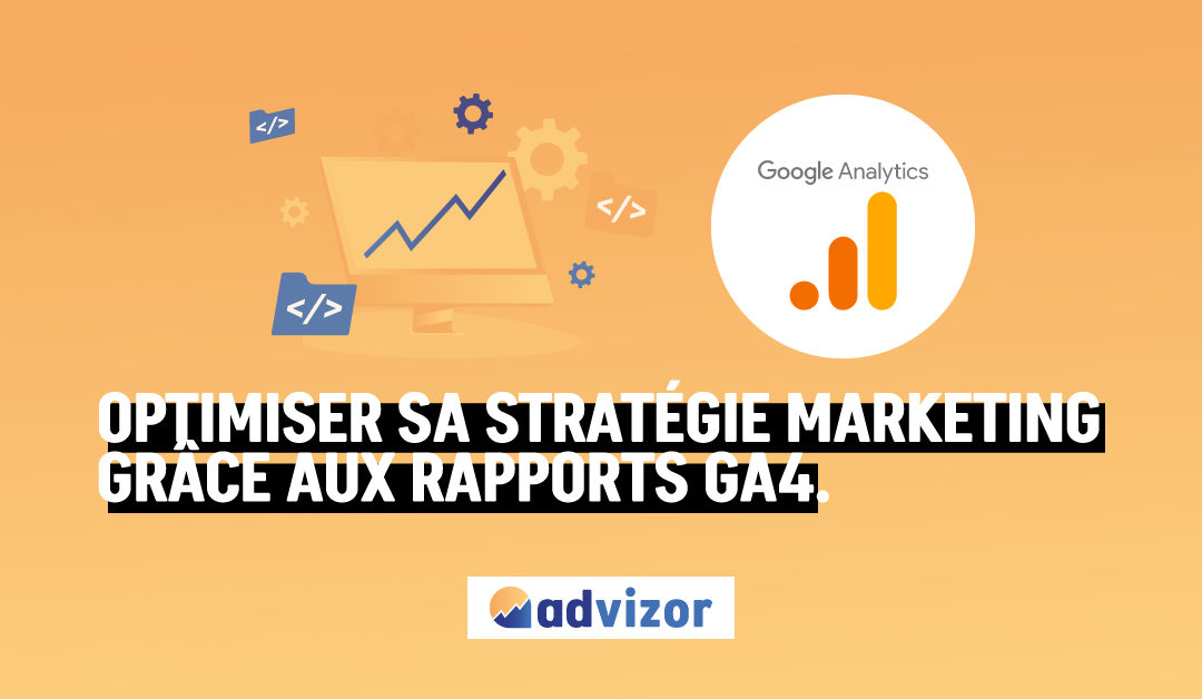 Optimiser sa stratégie marketing grâce aux rapport Google Analytics 4